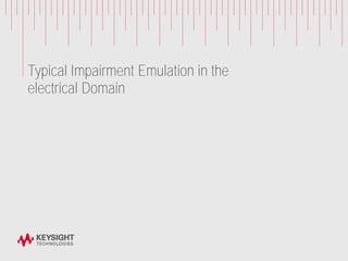 Typical Impairment Emulation in the
electrical Domain
 
