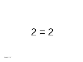 2016/05/25
2 = 2
 