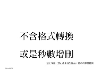 2016/05/25
不含格式轉換
或是秒數增刪
禁止改作（禁止產生衍生作品）標章的影響範圍
 