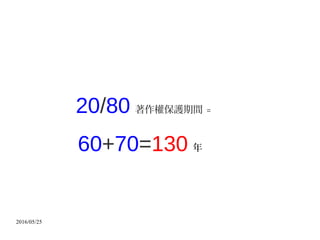 2016/05/25
20/80 著作權保護期間 =
60+70=130 年
 