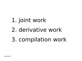 2016/05/25
1. joint work
2. derivative work
3. compilation work
 