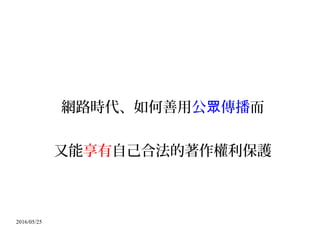 2016/05/25
網路時代、如何善用公 傳播眾 而
又能享有自己合法的著作權利保護
 