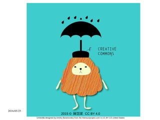 2016/05/25
2015 © 陳慧潔 CC BY 4.0
Umbrella designed by Dmitry Baranovskiy from the thenounproject.com in CC BY 3.0 United States
 