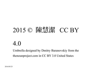 2016/05/25
2015 © 陳慧潔 CC BY
4.0
Umbrella designed by Dmitry Baranovskiy from the
thenounproject.com in CC BY 3.0 United States
 