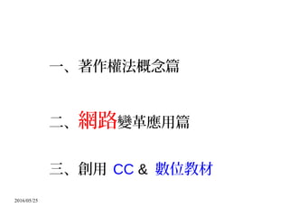 2016/05/25
一、著作權法概念篇
二、網路變革應用篇
三、創用 CC & 數位教材
 