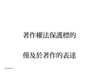 2016/05/25
著作權法保護標的
僅及於著作的表達
 