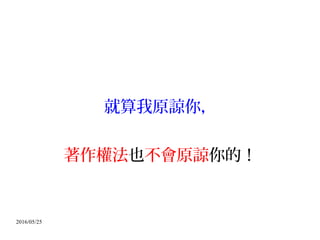 2016/05/25
就算我原諒你，
著作權法也不會原諒你的！
 