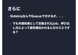 
? SidekiqʤQueueǷ֤뤬
? Ǥ⹲ͨIȤƶx줿jobӳ
Ԫˤäƃλɤɤ
룿
 