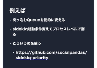 
? ͻzQueueӵĤˉ䤨
? sidekiq䤨ƥץ٥Ǹ

? Τʹ
? https://github.com/socialpandas/
sidekiq-priority
 