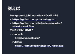 
? background jobworkflowǤĤ
? https://github.com/chaps-io/gush
? https://github.com/thebadmonkeydev/
sidekiq-workflow
? ⤽e˽Mʹ
? rundeck
? http://rundeck.org/
? rukawa
? https://github.com/joker1007/rukawa
 