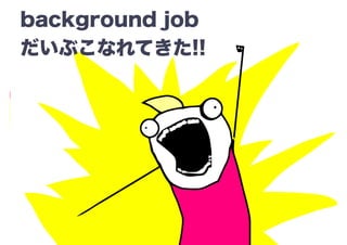 background job
֤ʤƤ!!
 