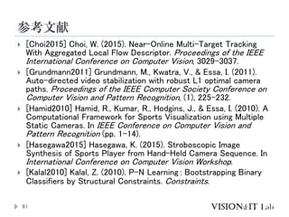 参考文献
61
 [Choi2015] Choi, W. (2015). Near-Online Multi-Target Tracking
With Aggregated Local Flow Descriptor. Proceedings...