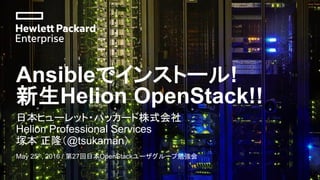Ansibleでインストール!
新生Helion OpenStack!!
日本ヒューレット・パッカード株式会社
Helion Professional Services
塚本 正隆（@tsukaman）
May 25th, 2016 / 第27回日本OpenStackユーザグループ勉強会
 