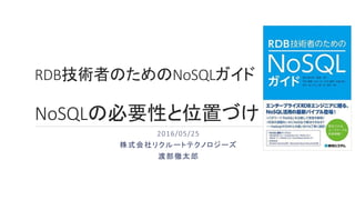 RDB技術者のためのNoSQLガイド
NoSQLの必要性と位置づけ
2016/05/25
株式会社リクルートテクノロジーズ
渡部徹太郎
 
