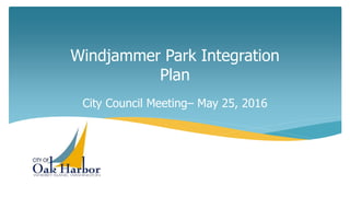 Windjammer Park Integration
Plan
City Council Meeting– May 25, 2016
 