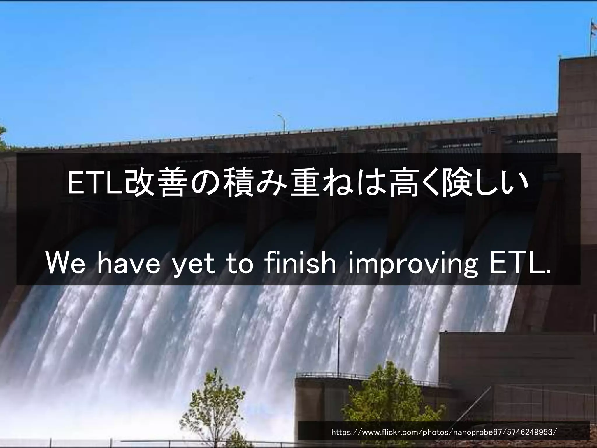 ETL改善の積み重ねは高く険しい
We have yet to finish improving ETL.
https://www.flickr.com/photos/nanoprobe67/5746249953/
 