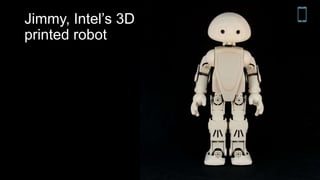 Jimmy, Intel’s 3D
printed robot
 