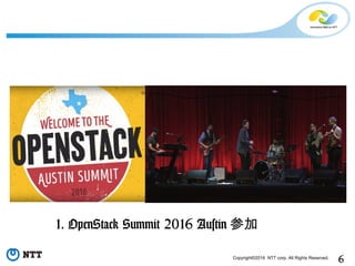 6Copyright©2016 NTT corp. All Rights Reserved.
1. OpenStack Summit 2016 Austin 参加
 