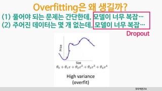모두의연구소
Overfitting은 왜 생길까?
(1) 풀어야 되는 문제는 간단한데, 모델이 너무 복잡…
(2) 주어진 데이터는 몇 개 없는데, 모델이 너무 복잡…
Dropout
 