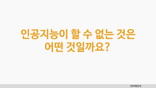 모두의연구소
인공지능이 할 수 없는 것은
어떤 것일까요?
 
