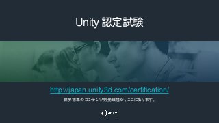 Unity 認定試験
http://japan.unity3d.com/certification/
世界標準のコンテンツ開発環境が、ここにあります。
 