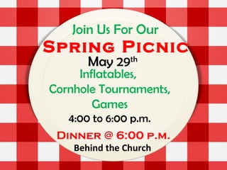 Join Us For Our
Spring Picnic
May 29th
Inflatables,
Cornhole Tournaments,
Games
4:00 to 6:00 p.m.
Dinner @ 6:00 p.m.
Behind the Church