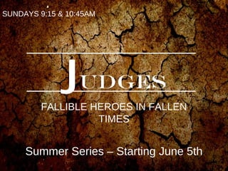 JUDGES
FALLIBLE HEROES IN FALLEN
TIMES
SUNDAYS 9:15 & 10:45AM
Summer Series – Starting June 5th