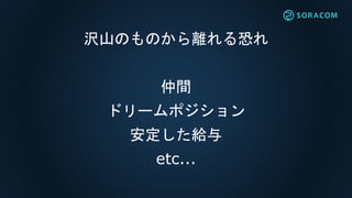 沢山のものから離れる恐れ
仲間
ドリームポジション
安定した給与
etc...
 