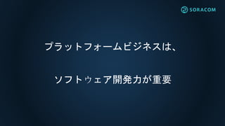 プラットフォームビジネスは、
ソフトウェア開発力が重要
 