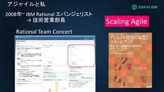 アジャイルと私
2008年~ IBM Rational エバンジェリスト
→ 技術営業部長 Scaling Agile
Rational Team Concert
 