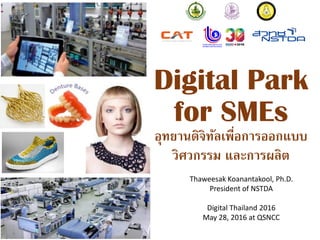 Digital Park
for SMEs
อุทยานดิจิทัลเพื่อการออกแบบ
วิศวกรรม และการผลิต
Thaweesak Koanantakool, Ph.D.
President of NSTDA
Digital Thailand 2016
May 28, 2016 at QSNCC
 