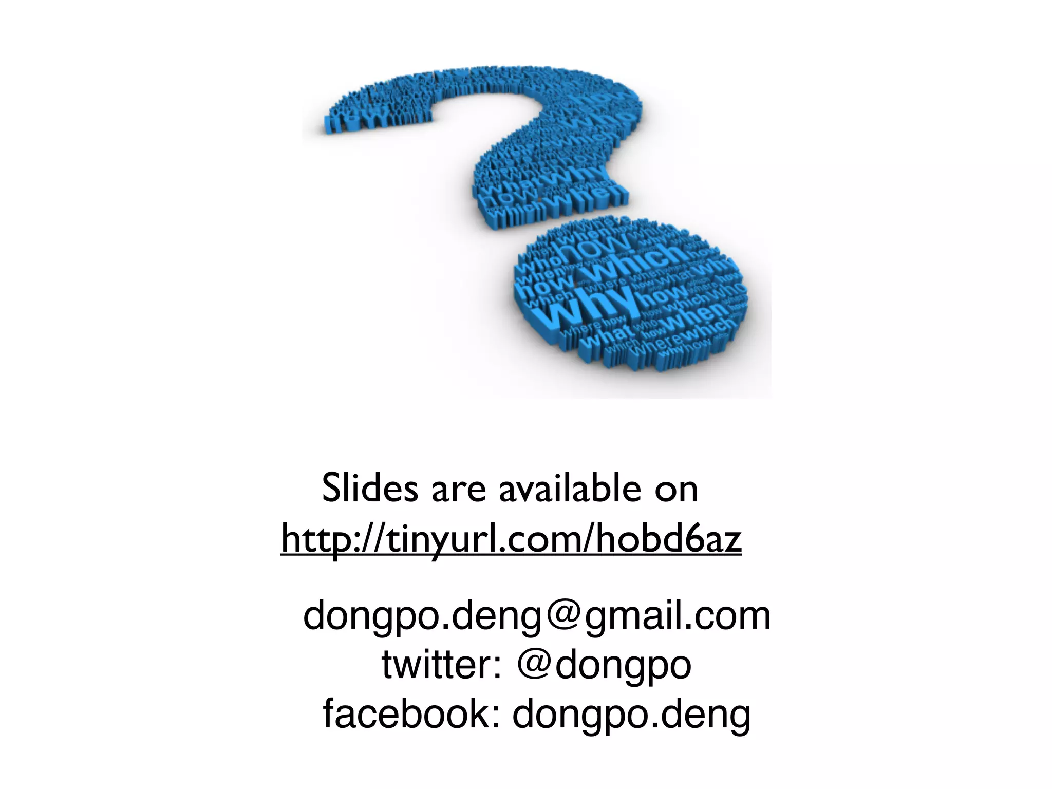 dongpo.deng@gmail.com
twitter: @dongpo
facebook: dongpo.deng
Slides are available on
http://tinyurl.com/hobd6az
 