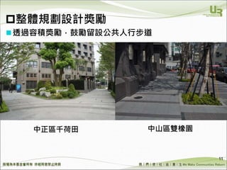 We Make Communities Reborn ！
11
透過容積獎勵，鼓勵留設公共人行步道
中正區千荷田 中山區雙橡園
整體規劃設計獎勵
 