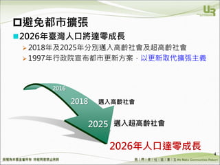 We Make Communities Reborn ！
避免都市擴張
4
2026年人口達零成長
2025
2018
邁入超高齡社會
邁入高齡社會
2016
2026年臺灣人口將達零成長
 2018年及2025年分別邁入高齡社會及超高齡社會
 1997年行政院宣布都市更新方案，以更新取代擴張主義
 