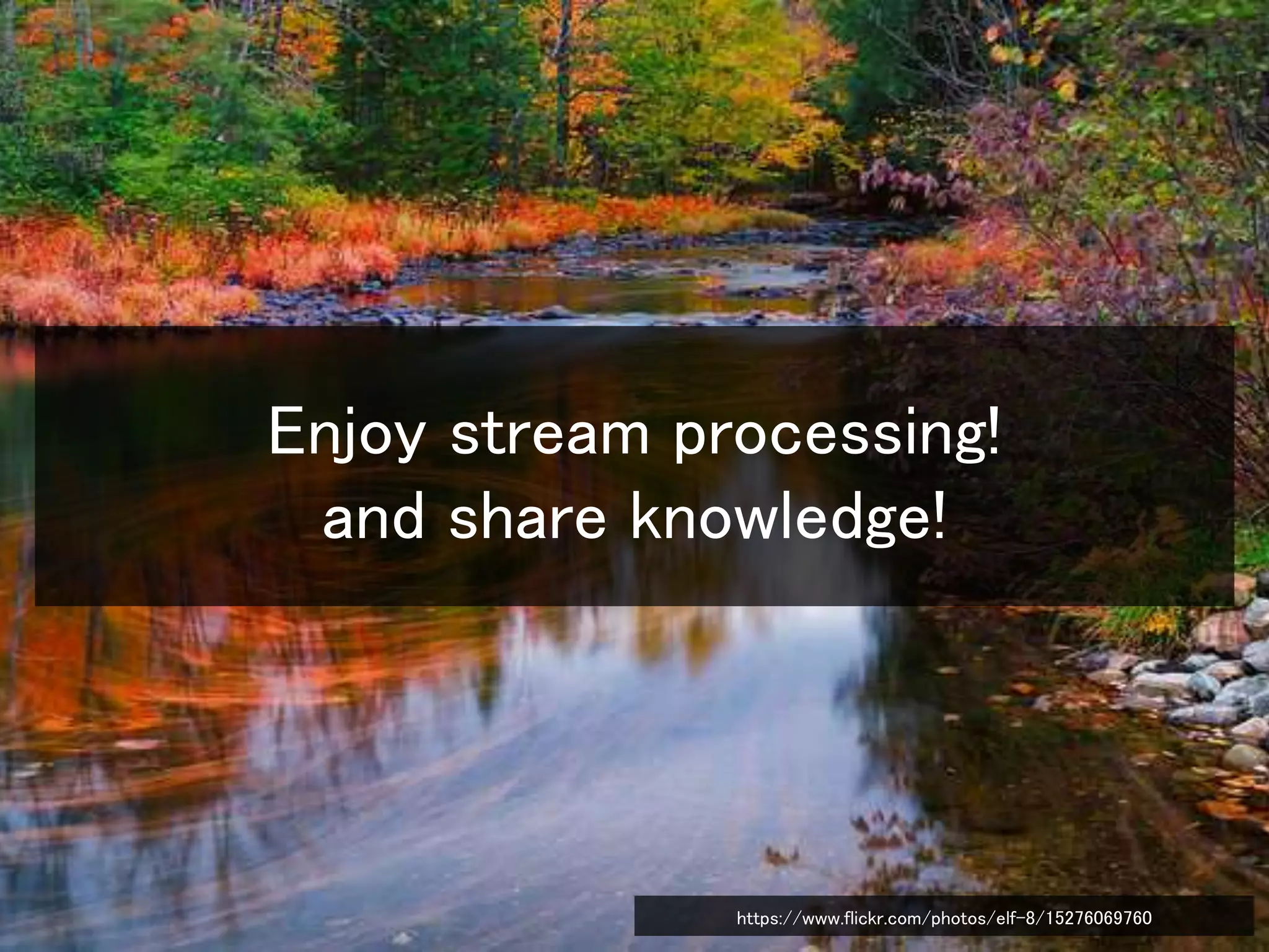 Enjoy stream processing!
and share knowledge!
https://www.flickr.com/photos/elf-8/15276069760
 