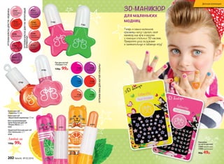 Детская коллекция
ОТТЕНКИБЛЕСКАДЛЯ ГУБ«ФРУКТОВЫЙ
МАРМЕЛАД»
4741
4740
Блеск для губ
«Леденец» 4,5 мл
Блеск для губ
«Фруктовый мармелад» 7,5 мл
4748
ОТТЕНКИБЛЕСКАДЛЯ ГУБ«ЛЕДЕНЕЦ»
Лак для ногтей
«Глазурь» 6 мл
130р. 99р.
Защитный бальзам для губ
«Кот Апельсин» 2,7 г
4740
Восстанавливающий
крем-бальзам для губ
«Кошка Мята» 2,7 г
4741
Любой за
130р. 99р.
7185
7190
7187
фиолетовый
7190
розовый
7189
красный
7186
синий
7185
зеленый
7188
персиковый
ОТТЕНКИЛАКАДЛЯ НОГТЕЙ«ГЛАЗУРЬ»
4746
Наклейки
на ногти детские
7260(звездочки)
7390(цветочки)
90р. 49р.
3D-МАНИКЮР
для маленьких
модниц
Теперь и самые маленькие
красавицы могут сделать свой
маникюр еще ярче и веселее
с помощью стильных 3D-наклеек.
Превратите уход за ручками
в занимательную и забавную игру!4762
сочный
гранат
4749
нежная
земляника
4748
летний
мандарин
4763
спелый
виноград
4743
вишневый
4744
клубничный
4746
малиновый
4745
апельси-
новый
4747
грейпфру-
товый
202 faberlic № 05/2016
Детская коллекция
 