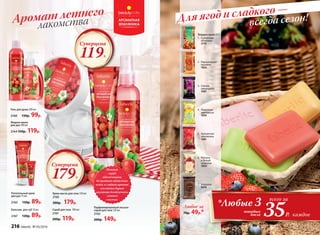 лакомстваАромат летнего
Скраб для тела 100 мл
2161
200р. 119р.
Парфюмированный лосьон-
спрей для тела 120 мл
2162
200р. 149р.
Твердое мыло 65 г
1.	 Солнечная
облепиха
2176
2.	 Карамельное
пралине
1833
3.	 Спелая
смородина
1987
4.	 Лимонное
монпансье
1830
5.	 Ароматная
земляника
1981
6.	 Малина
и белый
шоколад
1824
7.	 Медовое
8556
Любое за
70р. 49р.*
всегда сезон!Для ягод и сладкого —
Крем-масло для тела 150 мл
2165
300р. 179р.
Суперцена
179Р.
Нежный
скраб
обеспечивает
деликатное обновление
кожи, а сладкий аромат
земляники дарит
ощущение безоблачного
летнего
счастья.
Питательный крем
для рук 75 мл
2163 130р. 89р.
Бальзам для губ 10 мл
2167 120р. 89р.
Жидкое мыло
для рук 300 мл
2164 150р. 119р.
Гель для душа 200 мл
2160 130р. 99р.
Суперцена
119Р.
*Любые 3 всего за
35Р.
твердых
мыла каждое
216 faberlic № 05/2016
 