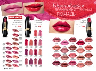 40072
сиреневая
экзотика
40073
нежный
поцелуй
40069
розовый
блик
40070
дикая
роза
40071
солнечное
утро
40068
шоколадный
фонтан
40067
кофейная
глазурь
40066
малиновый
мираж
40065
карамельная
вспышка
40076
королевская
фуксия
40077
ягодное
ассорти
40075
сливовая
романтика
40074
розовый
жемчуг
40078
пряная
вишня
40079
лучистая
роза
Сатиновая губная помада
«Сияние в цвете» 4 г
350р. 229р.
4584
розовое
солнце
4589
лиловый
блюз
4596
пламенный
фламенко
4580
рубиновый
тайфун
4588
лепесток
розы
4583
королевская
вишня
4585
красное
дерево
4598
розовое
кружево
4597
утренняя
нега
4579
солнечная
долина
4582
трехмерный
красный
4581
радуга
на Венере
4587
коралловый
мираж
4586
аметистовая
дымка
Перламутровая губная помада
«Миллион переливов» 3,8 г
350р. 249р.
НОВИНКА
Вдохновляйся
ЛЮБИМЫМИ ОТТЕНКАМИ
ПОМАДЫ
41042
нектариновый джем
41044
розовый зефир
41043
персиковое суфле
41045
ванильный мусс
41046
ежевичный коктейль
41047
ягодный шейк
41049
латте с корицей
41052
черничный морс
41048
спелая клюква
41050
яблочная шарлотка
41053
клубничное мороженое
41051
земляника со сливками
41054
клубничный смузи
41055
розовое парфе
41057
горячее какао
41056
кофе с молоком
41058
карамельный пудинг
41060
кофе по-ирландски
41059
сливочная ириска
41061
шоколадный маффин
Сияющий
перламутр
Эффект
сатина
Объем
и цвет
Губная помада
«100% цвета и объема» 4 г
300р. 199р.
12 faberlic № 05/2016
 