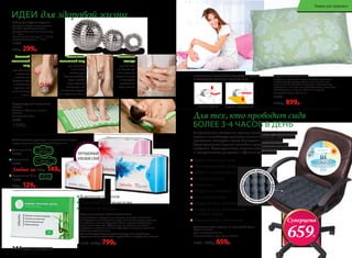 ОБЫЧНАЯ ПОДУШКА ПОДУШКА «ЗДОРОВЫЙ СОН»
Подушка «Здоровый сон»
Подушка из гречневой лузги способна принимать
анатомическую форму головы человека. За счет
этого шейные позвонки находятся в естественном
положении, а мышцы шеи расслабляются и отдыхают.
Исчезает одна из причин храпа и мигреней.
Размер: 60 x 40 см. Вес: 2,4 кг
11300
1100р. 899р.
ОБЕСПЕЧЬТЕ ПРАВИЛЬНОЕ ПОЛОЖЕНИЕ ГОЛОВЫ
И СВОБОДНОЕ ДЫХАНИЕ ВО ВРЕМЯ СНА!
Полимерноепок
рытие для усил
енияэффектам
икромассажа
•
Ортопедическое сиденье из гречневой лузги
Беречь от влаги!
Срок эксплуатации: 5 лет
Размер: 40 x 40 см. Вес: 1,05 кг ± 0,05 кг
11303 1000р. 659р.
Неправильное положение органов малого таза при длительном
сидении способствует развитию многих болезней: молочницы,
простатита, геморроя и даже бесплодия и импотенции.
Ортопедическое сиденье способно предотвратить все эти
проблемы. Ортопедическое сиденье незаменимо для водителей
и программистов, учащихся и офисных работников.
Набор для СуДжок-терапии
Материал: Шары: пластик, магнит.
Кольцо: нержавеющая сталь.
Размеры: большой магнитный шар:
– 5 см;
малый магнитный шар: – 3,5 см;
массажное кольцо: – 3 см
11034
410р. 299р.
Большой
магнитный
шар
для обычного
и точечного
массажа ног.
Сядьте на стул
и катайте шар
ступнями ног
по 10-15 минут
в день.
Маленький
магнитный шар
для обычного
и точечного
массажа рук.
Примите удобную
позу и катайте
шар в ладонях,
стимулируя всю
поверхность ладони
или отдельные точки.
Массажное
кольцо
применяется
на пальцах рук
и ног. Наденьте
кольцо на палец
и массируйте
движениями
вдоль пальца.
Для тех, кто проводит сидя
БОЛЕЕ 3-4 ЧАСОВ В ДЕНЬ
ИДЕИ для здоровой жизни
Акупунктурный массажный
коврик
Материал: х/б ткань, пластик,
поролон.
Размеры: 65 x 40 см
11035
1500р.
Гигиенические прокладки с анионовым чипом:
каждая прокладка в индивидуальной упаковке.
Дневные 10 шт.
11944
Ночные 7 шт.
11945
Любые за 160р. 149р.
Ежедневные 20 шт.
11943
150р. 129р.
Ножные пластыри Faberlic Detox 10 шт.
В случае болей в суставах или мышцах пластырь наклеивают
непосредственно на больное место. Помогают очищать организм
от токсинов и шлаков. Улучшают обмен веществ, метаболизм,
укрепляют иммунитет. Эффективны при ревматизме, болях
в суставах и позвоночнике. Способствуют снижению массы тела.
Улучшают состояние кожи.
Состав: бамбуковый уксус, древесный уксус, лист эриоботрии,
турмалин, хитин хауттюйния сердцевидная, аскорбиновая кислота.
11016 1150р. 799р.
Выведение токсинов
Улучшение состояния кожи
Коррекция фигуры
Эффект микромассажа
Ортопедический эффект
Эффект тонизирования
Гипоаллергенно
Гигиенично
Воздухопроницаемо
Износоустойчиво
Профилактика целлюлита
Профилактика заболеваний
половой сферы
Минимальное скольжение
УЛУЧШЕННЫЙ
КЛЕЕВОЙ СЛОЙ
Суперцена
659Р.
144 faberlic № 05/2016
Товары для здоровья
 