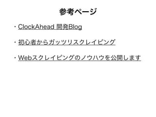 参考ページ
・ClockAhead 開発Blog
・初心者からガッツリスクレイピング
・Webスクレイピングのノウハウを公開します
 