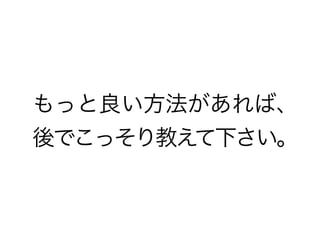 もっと良い方法があれば、
後でこっそり教えて下さい。
 
