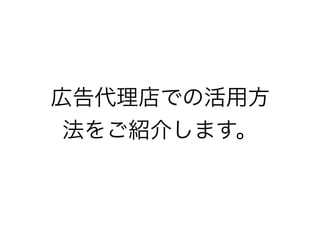 広告代理店での活用方
法をご紹介します。
 