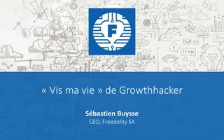« Vis ma vie » de Growthhacker
Sébastien Buysse
CEO, Freedelity SA
 