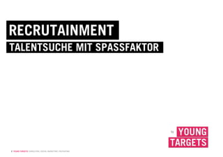 © YOUNG TARGETS CONSULTING | SOCIAL MARKETING | RECRUITING
by
RECRUTAINMENT
TALENTSUCHE MIT SPASSFAKTOR
 