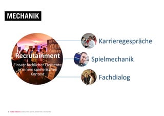 © YOUNG TARGETS CONSULTING | SOCIAL MARKETING | RECRUITING
MECHANIK
Recrutainment+
Einsatz(fachlicher(Elemente(
in(einem(spielerischen(
Kontext(
Karrieregespräche(
Spielmechanik(
Fachdialog(
 