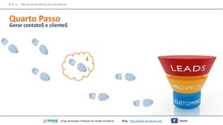4
M M A – Manual de Marketing para Academias
Quarto Passo
Gerar contato$ e cliente$
Grupo de Estudos e Pesquisa em Gestão do Esporte Blog: http://gepae.wordpress.com /gepae
 