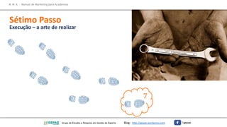 M M A – Manual de Marketing para Academias
Sétimo Passo
Execução – a arte de realizar
7
Grupo de Estudos e Pesquisa em Gestão do Esporte Blog: http://gepae.wordpress.com /gepae
 