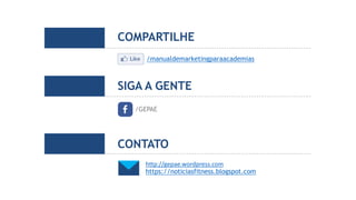 COMPARTILHE
SIGA A GENTE
/GEPAE
http://gepae.wordpress.com
https://noticiasfitness.blogspot.com
CONTATO
/manualdemarketingparaacademias
 