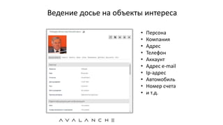 Ведение досье на объекты интереса
• Персона
• Компания
• Адрес
• Телефон
• Аккаунт
• Адрес e-mail
• Ip-адрес
• Автомобиль
• Номер счета
• и т.д.
 