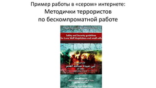 Пример работы в «сером» интернете:
Методички террористов
по бескомпроматной работе
 